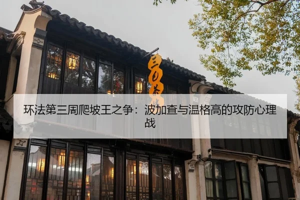 环法第三周爬坡王之争：波加查与温格高的攻防心理战