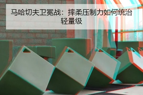 马哈切夫卫冕战：摔柔压制力如何统治轻量级
