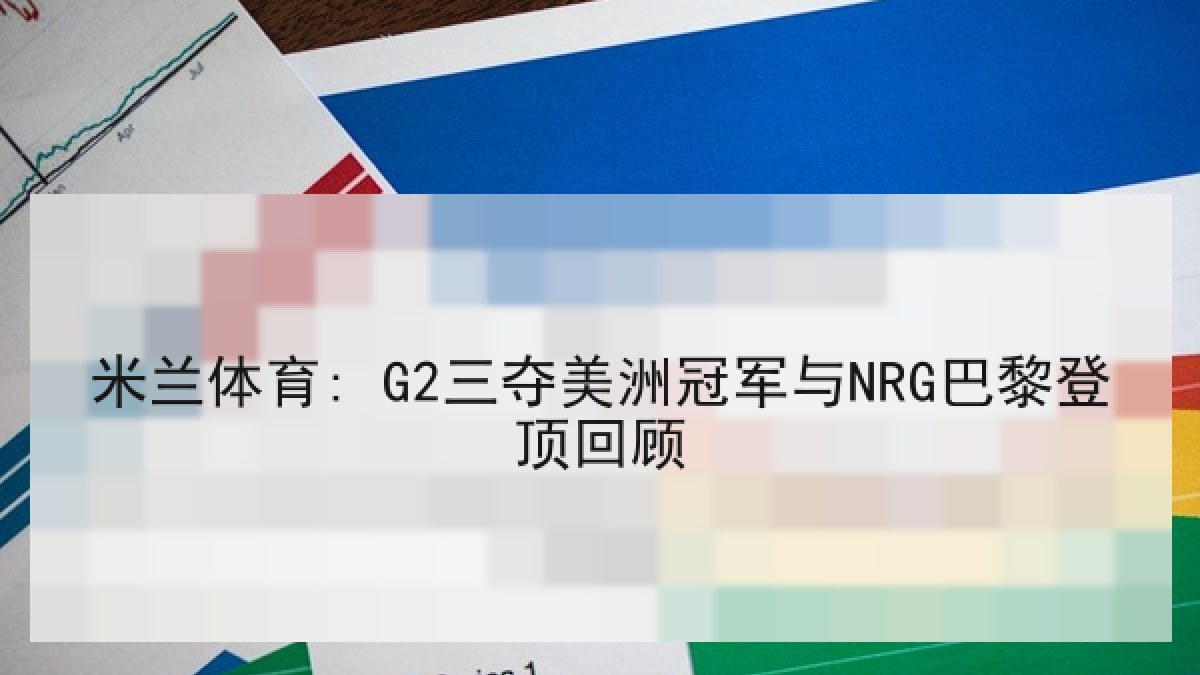 米兰体育: G2三夺美洲冠军与NRG巴黎登顶回顾