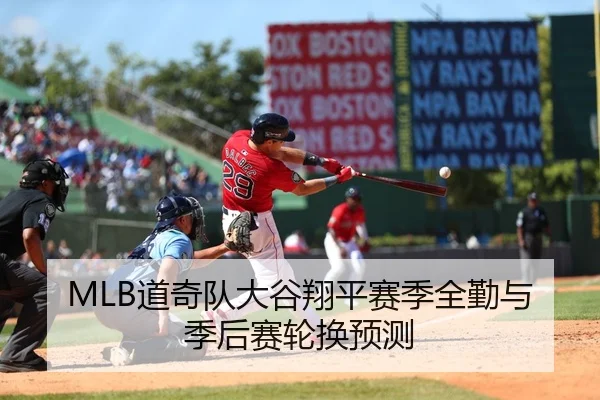 MLB道奇队大谷翔平赛季全勤与季后赛轮换预测