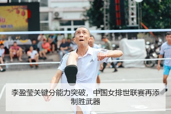 李盈莹关键分能力突破，中国女排世联赛再添制胜武器