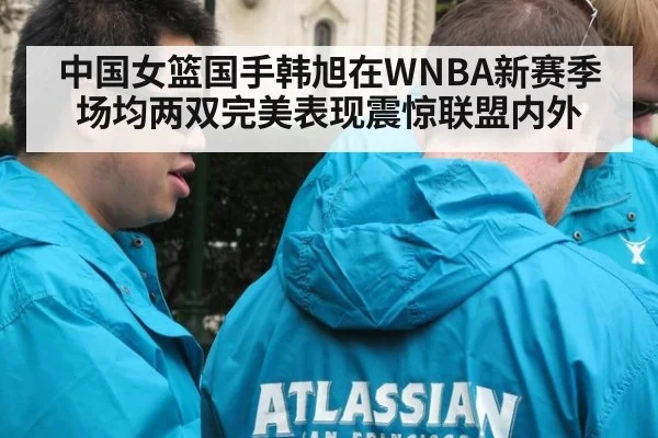 中国女篮国手韩旭在WNBA新赛季场均两双完美表现震惊联盟内外