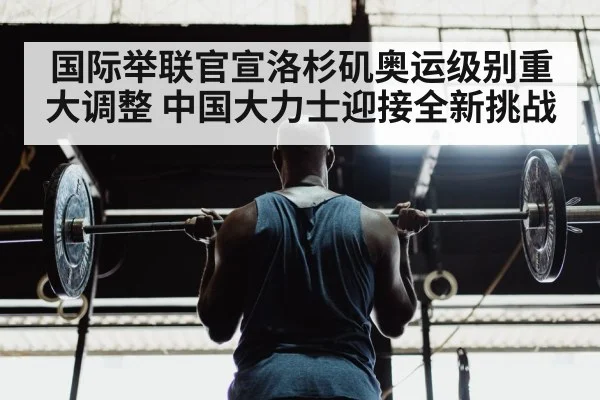 国际举联官宣洛杉矶奥运级别重大调整 中国大力士迎接全新挑战