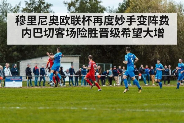 穆里尼奥欧联杯再度妙手变阵费内巴切客场险胜晋级希望大增