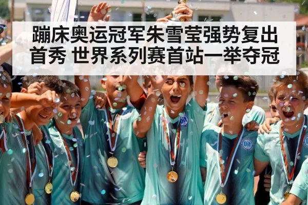 蹦床奥运冠军朱雪莹强势复出首秀 世界系列赛首站一举夺冠