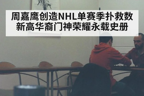 周嘉鹰创造NHL单赛季扑救数新高华裔门神荣耀永载史册