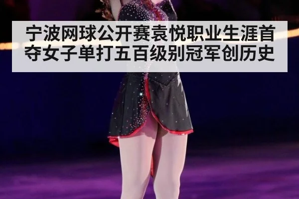 宁波网球公开赛袁悦职业生涯首夺女子单打五百级别冠军创历史