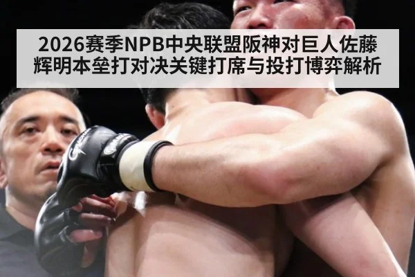 2026赛季NPB中央联盟阪神对巨人佐藤辉明本垒打对决关键打席与投打博弈解析